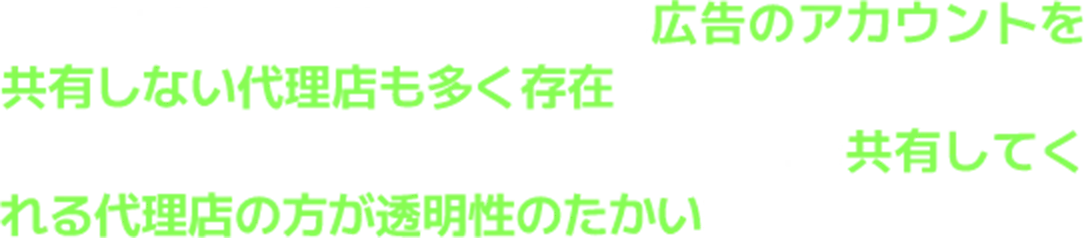 運用ノウハウが外部にもれてしまう懸念から広告のアカウントを共有しない代理店も多く存在します。実際に広告として使用した金額がお客様側では確認できない為、広告アカウントを共有してくれる代理店の方が透明性のたかい運用といえます。