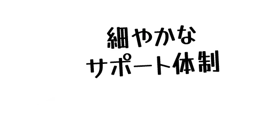 細やかなサポート体制